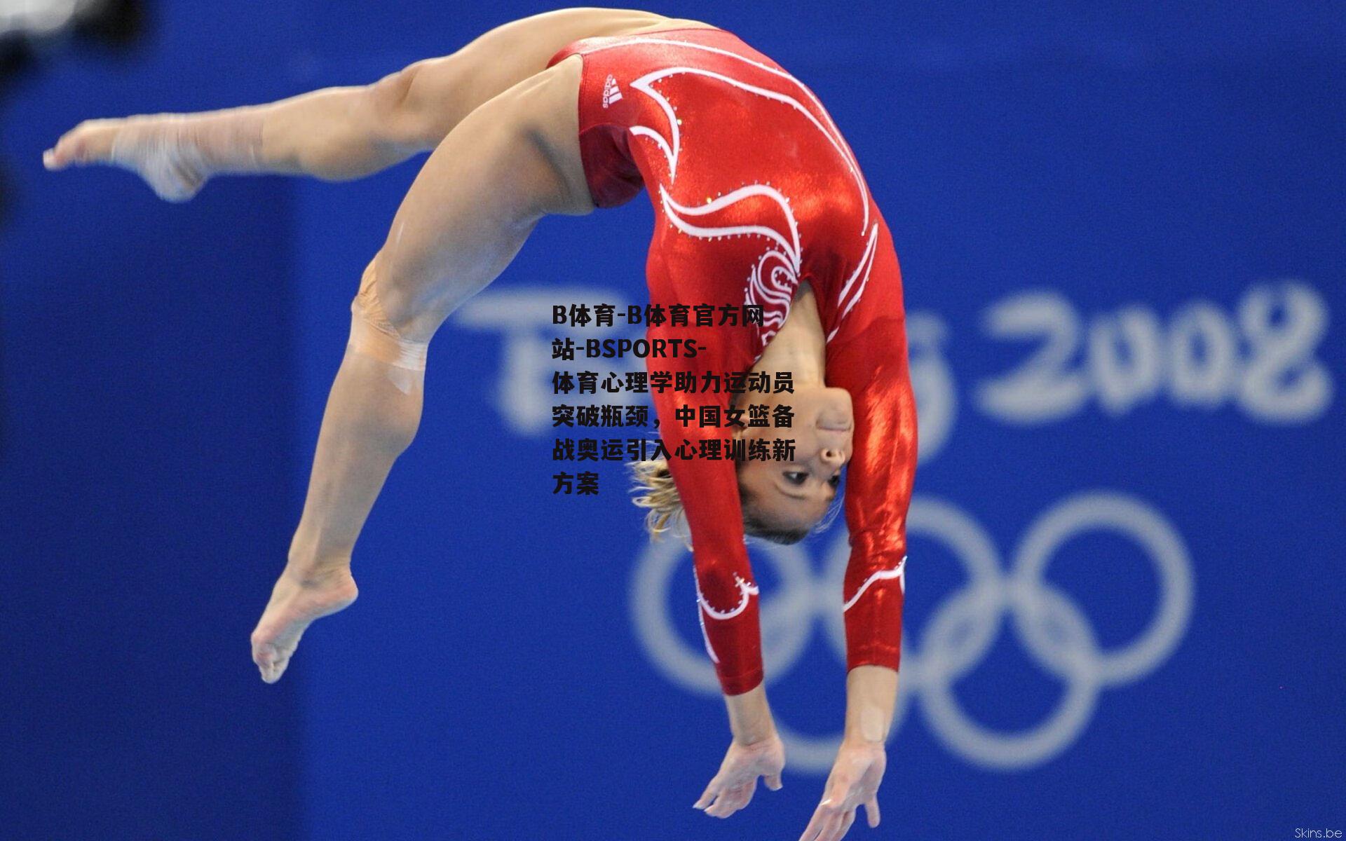 B体育-B体育官方网站-BSPORTS-体育心理学助力运动员突破瓶颈，中国女篮备战奥运引入心理训练新方案