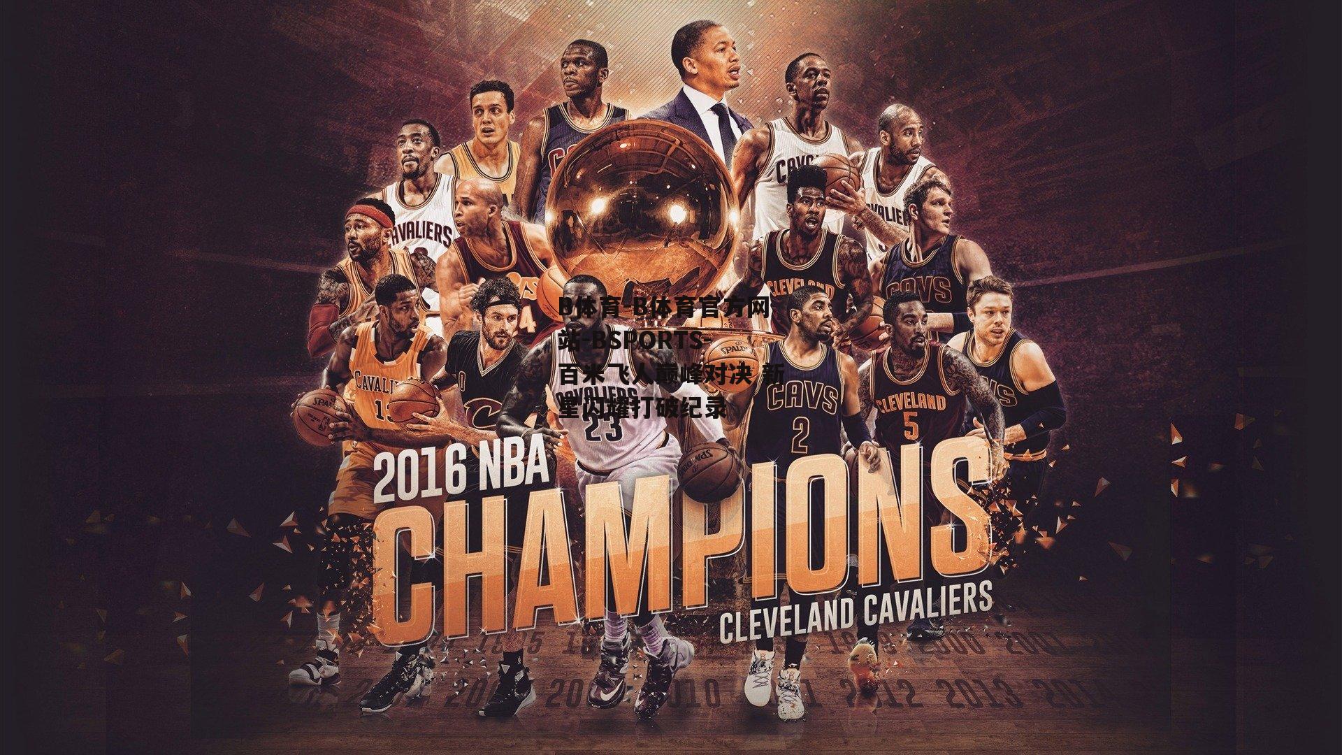 B体育-B体育官方网站-BSPORTS-百米飞人巅峰对决 新星闪耀打破纪录